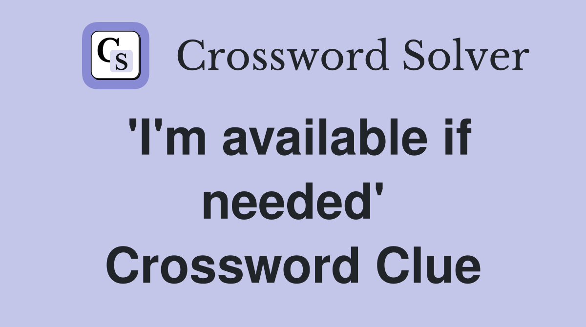 'I'm available if needed' Crossword Clue
