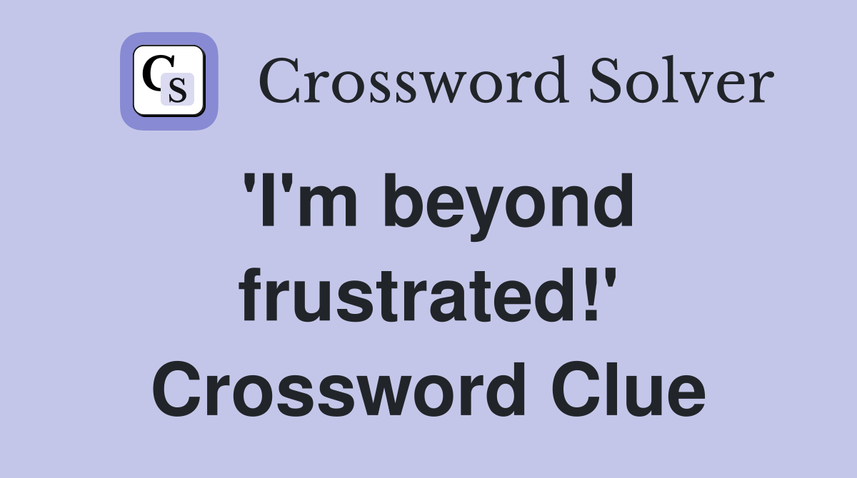 'I'm beyond frustrated!' Crossword Clue