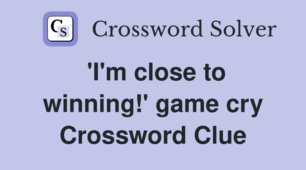 'I'm close to winning!' game cry Crossword Clue