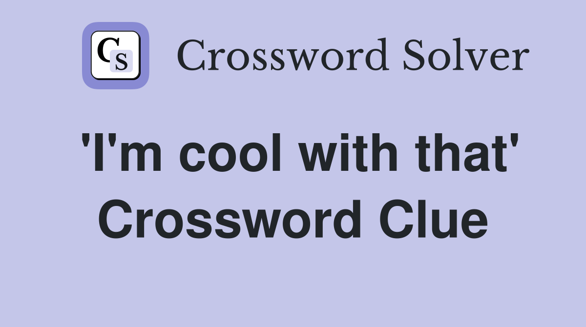 'I'm cool with that' Crossword Clue