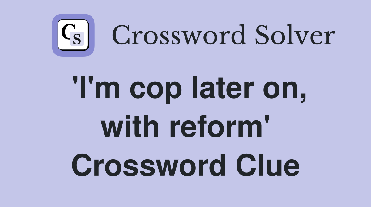 'I'm cop later on, with reform' Crossword Clue