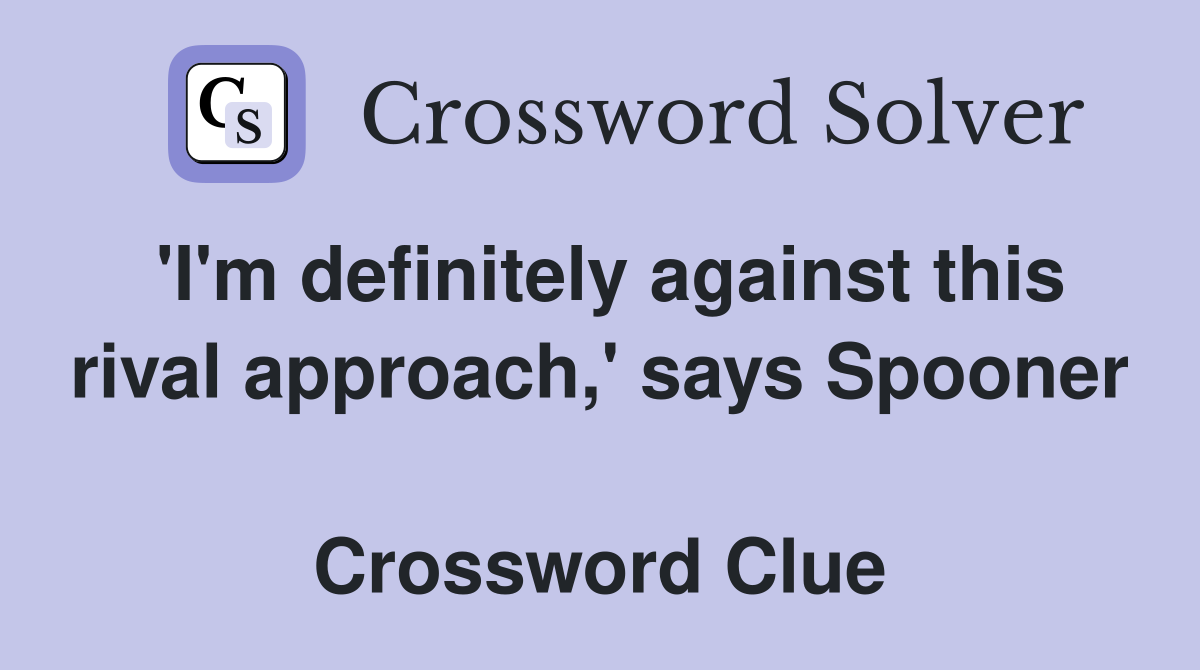 'I'm definitely against this rival approach,' says Spooner  Crossword Clue