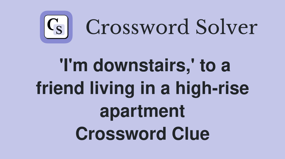 'I'm downstairs,' to a friend living in a high-rise apartment Crossword Clue