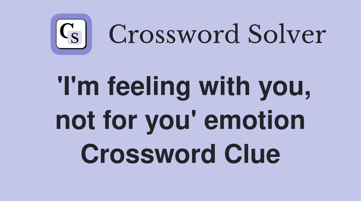 'I'm feeling with you, not for you' emotion Crossword Clue