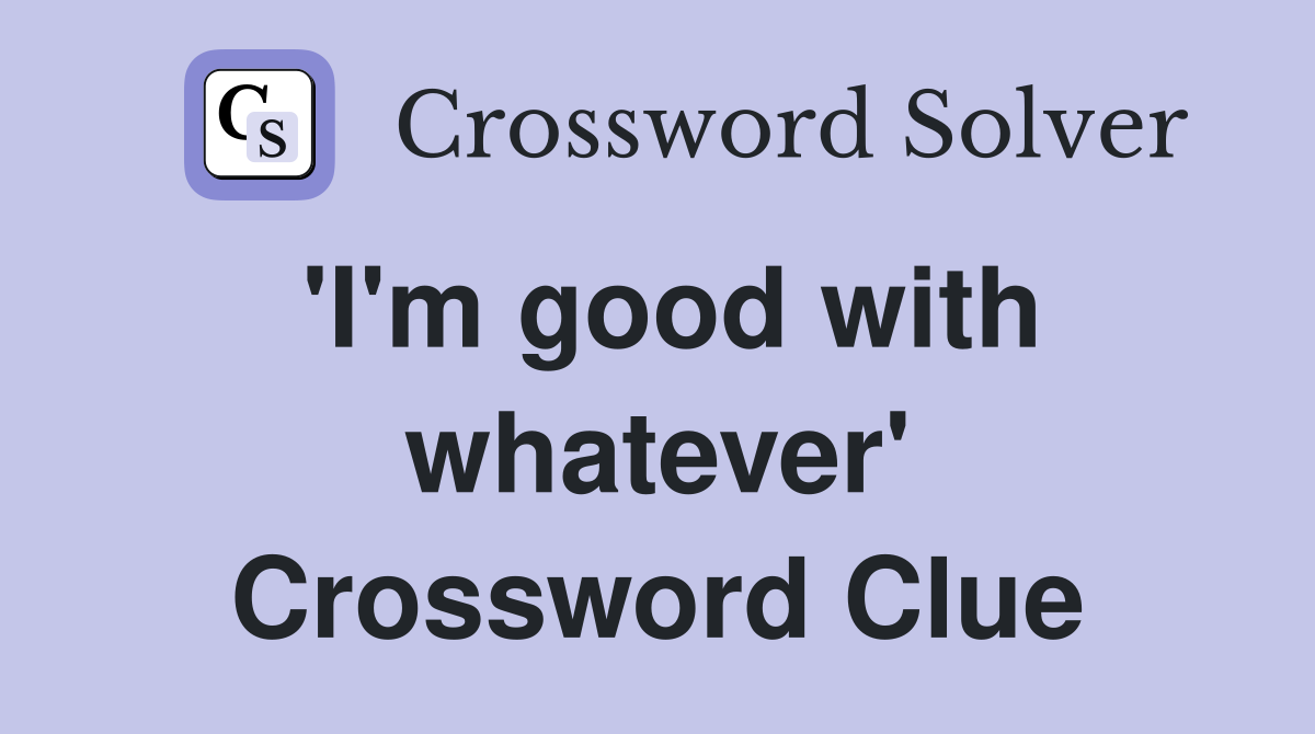 'I'm good with whatever' Crossword Clue