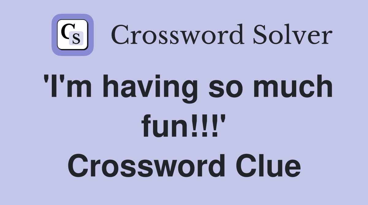 'I'm having so much fun!!!' Crossword Clue