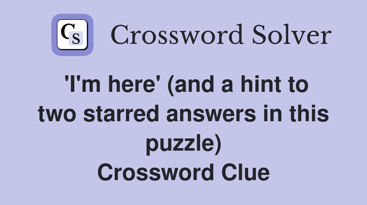 'I'm here' (and a hint to two starred answers in this puzzle) Crossword Clue