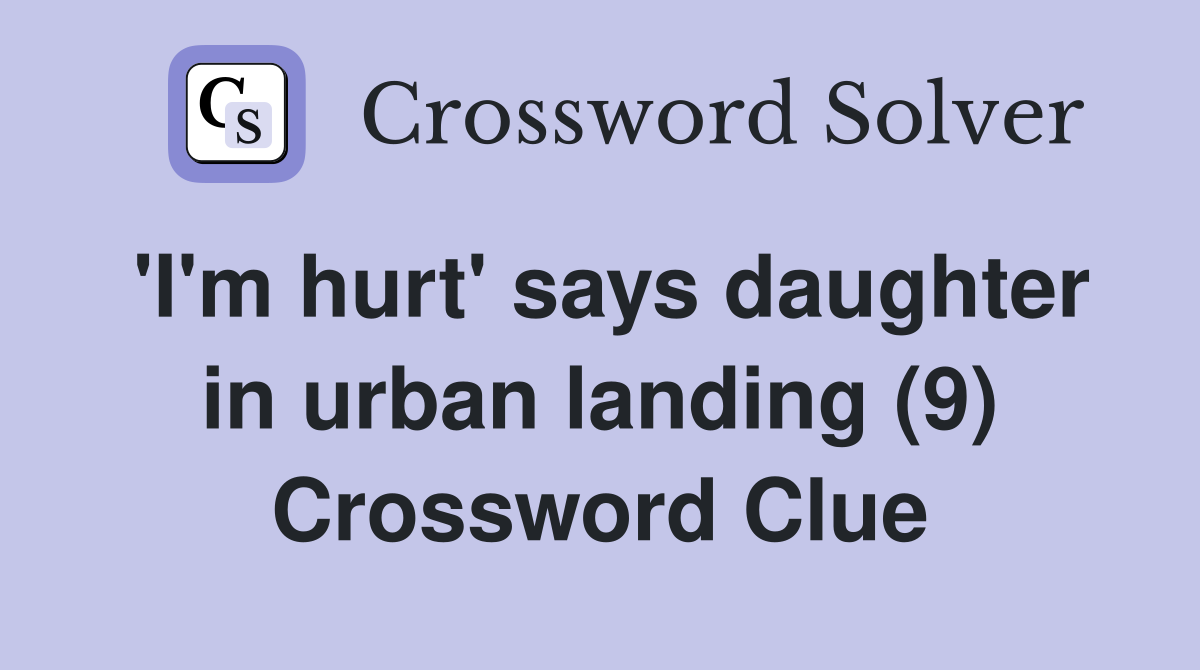 'I'm hurt' says daughter in urban landing (9) Crossword Clue