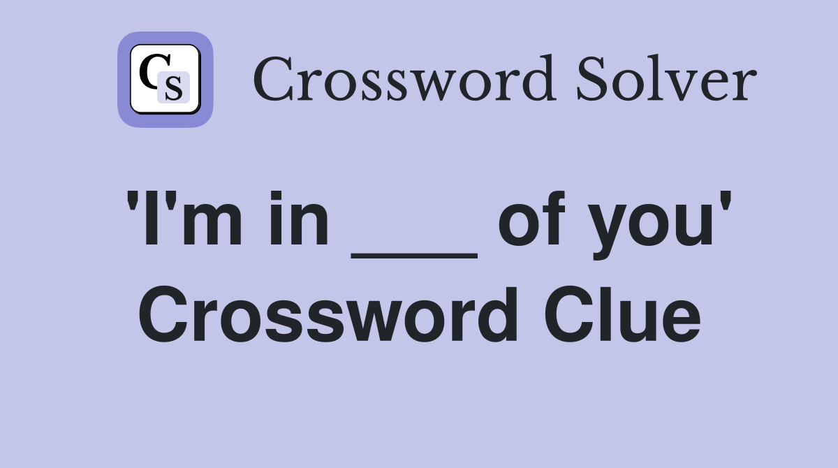 'I'm in ___ of you' Crossword Clue