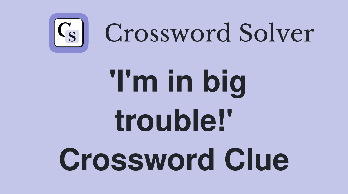 'I'm in big trouble!' Crossword Clue