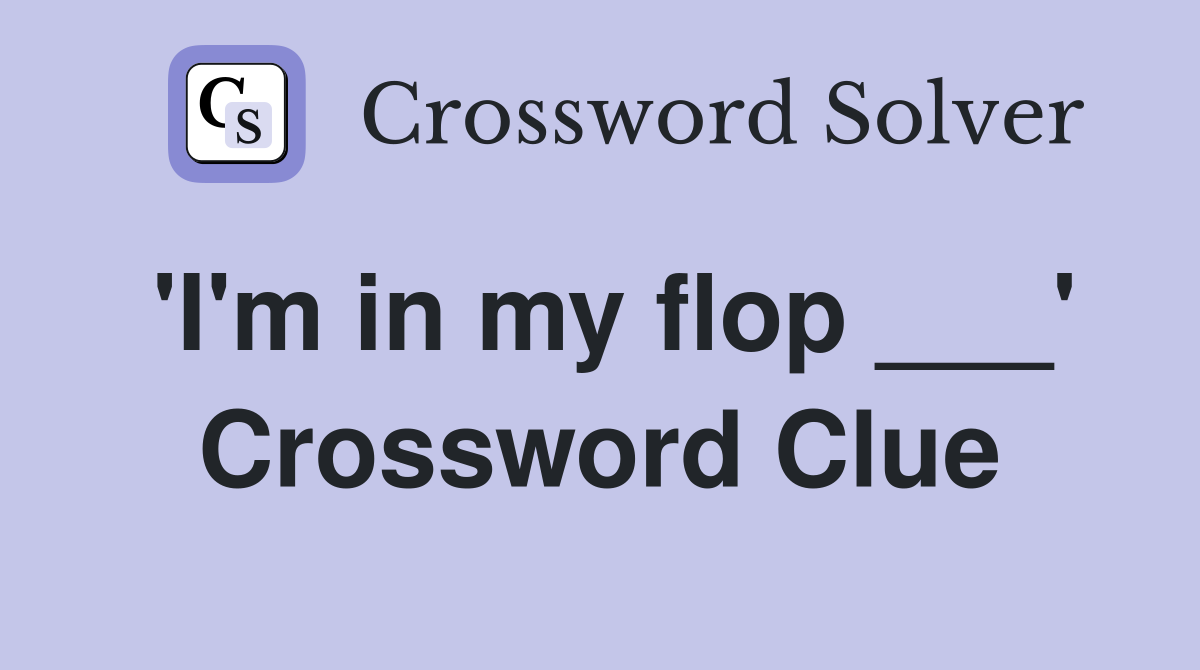 'I'm in my flop ___' Crossword Clue