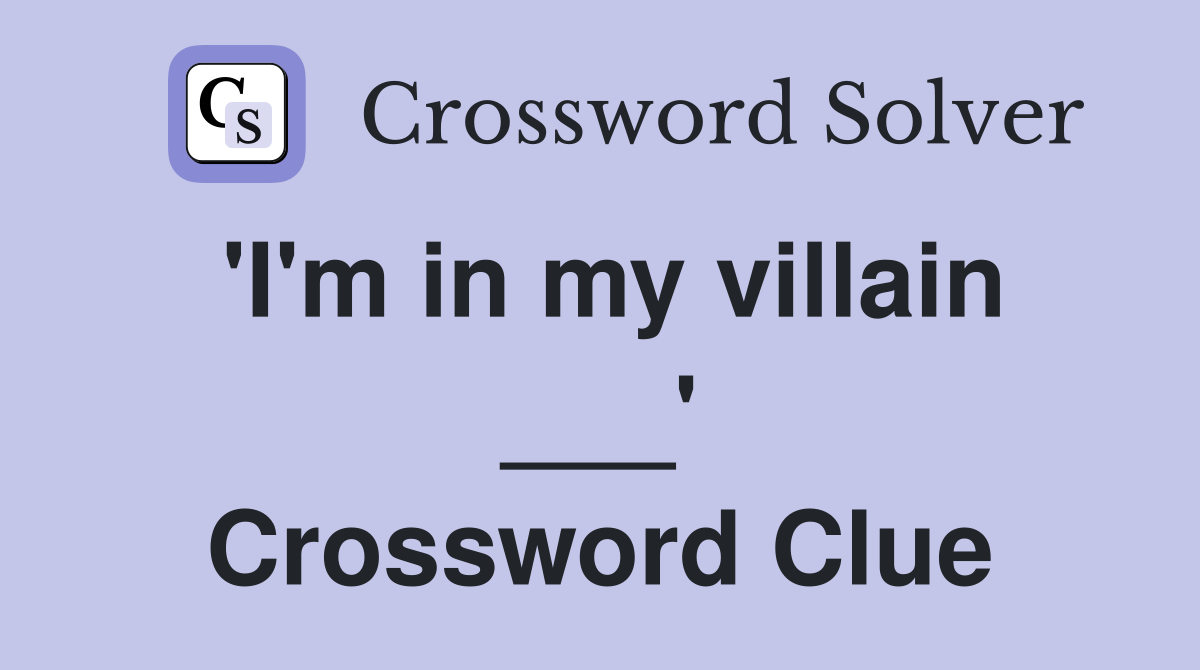 'I'm in my villain ___' Crossword Clue