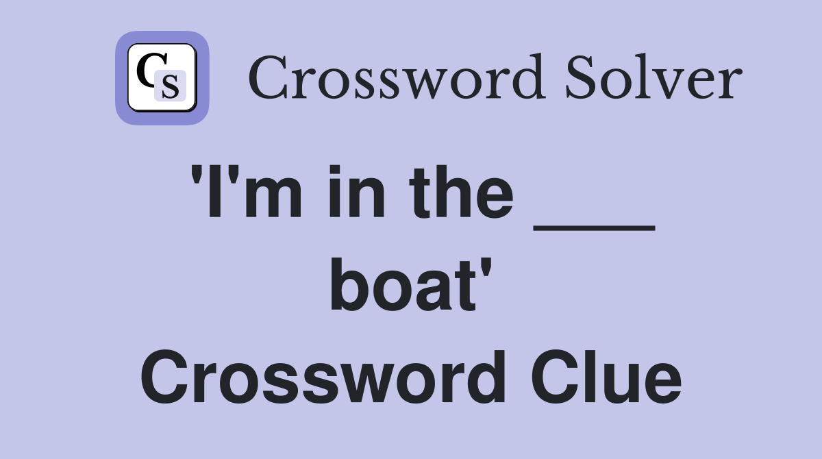 'I'm in the ___ boat' Crossword Clue