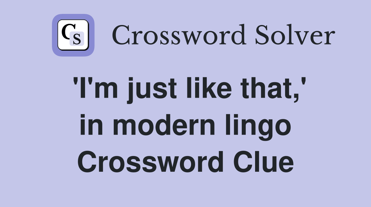 'I'm just like that,' in modern lingo Crossword Clue