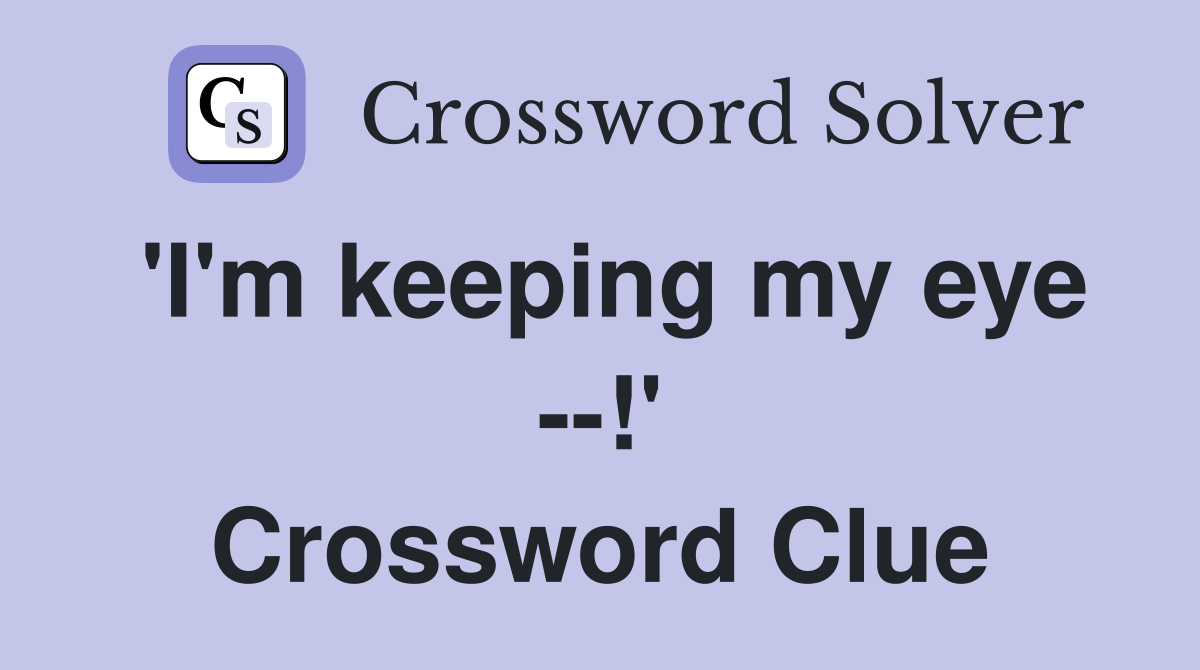 'I'm keeping my eye --!' Crossword Clue