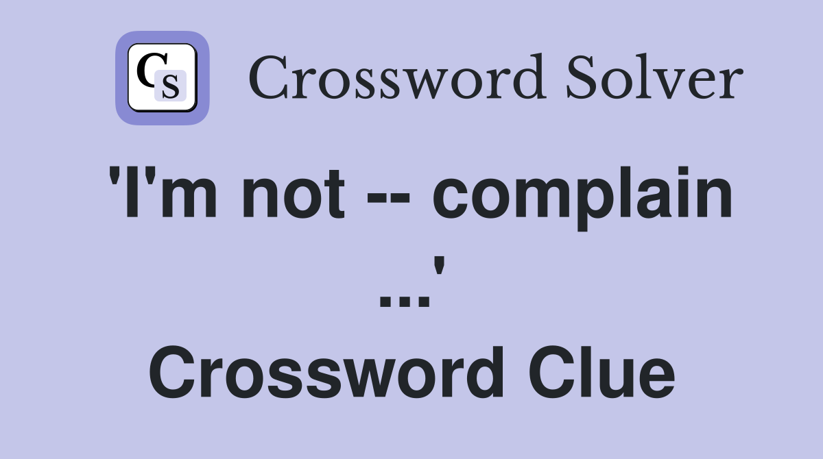 'I'm not -- complain ...' Crossword Clue