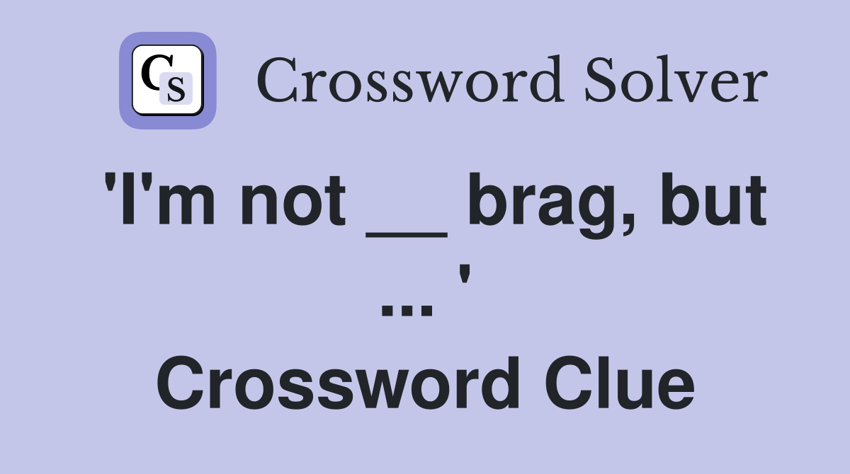 'I'm not __ brag, but ... ' Crossword Clue