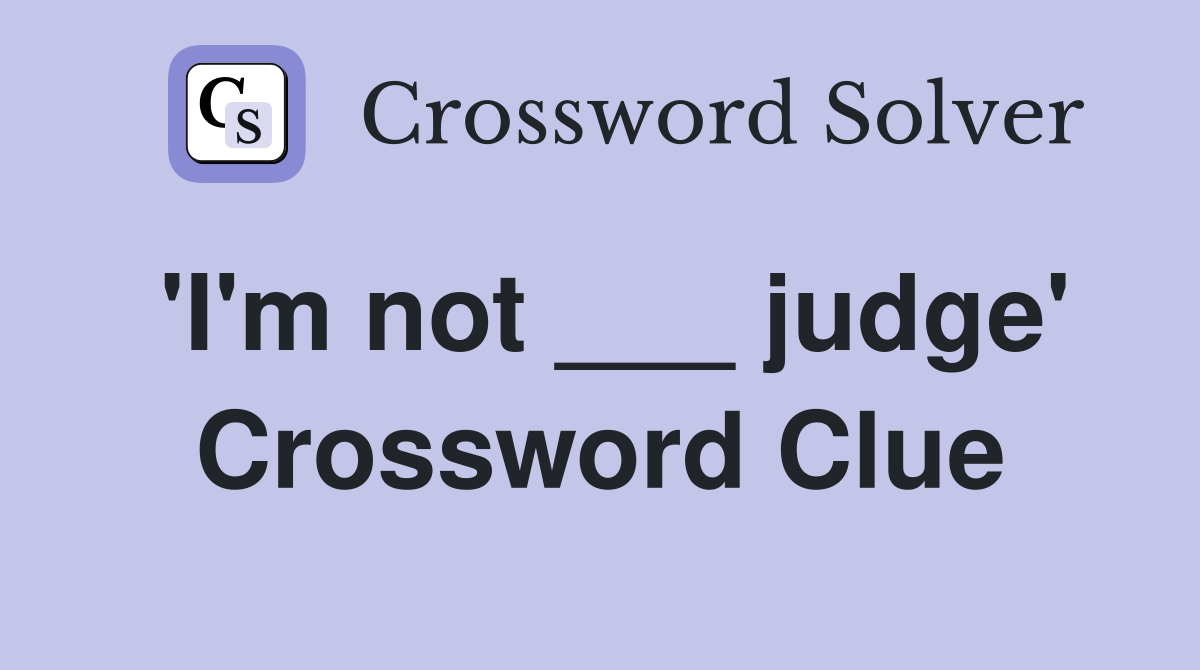 'I'm not ___ judge' Crossword Clue