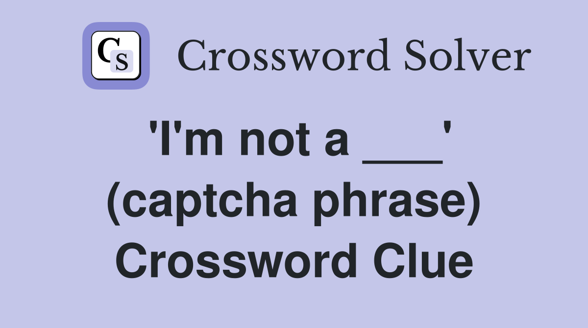 'I'm not a ___' (captcha phrase) Crossword Clue