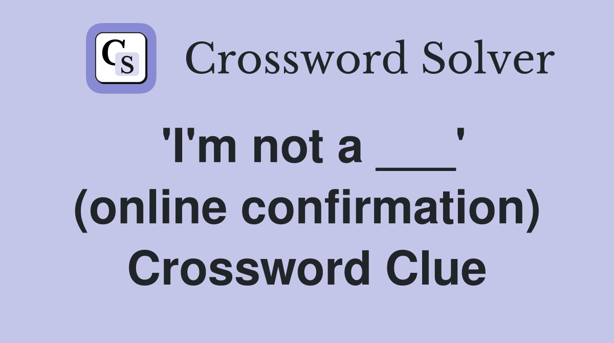 'I'm not a ___' (online confirmation) Crossword Clue