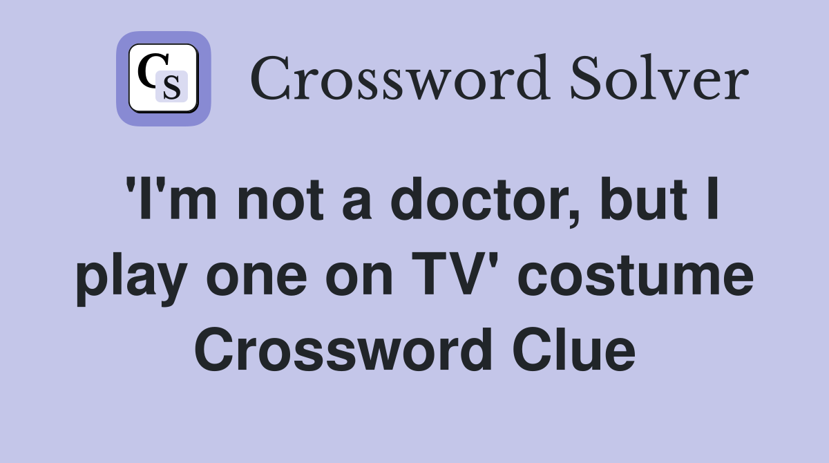 'I'm not a doctor, but I play one on TV' costume Crossword Clue