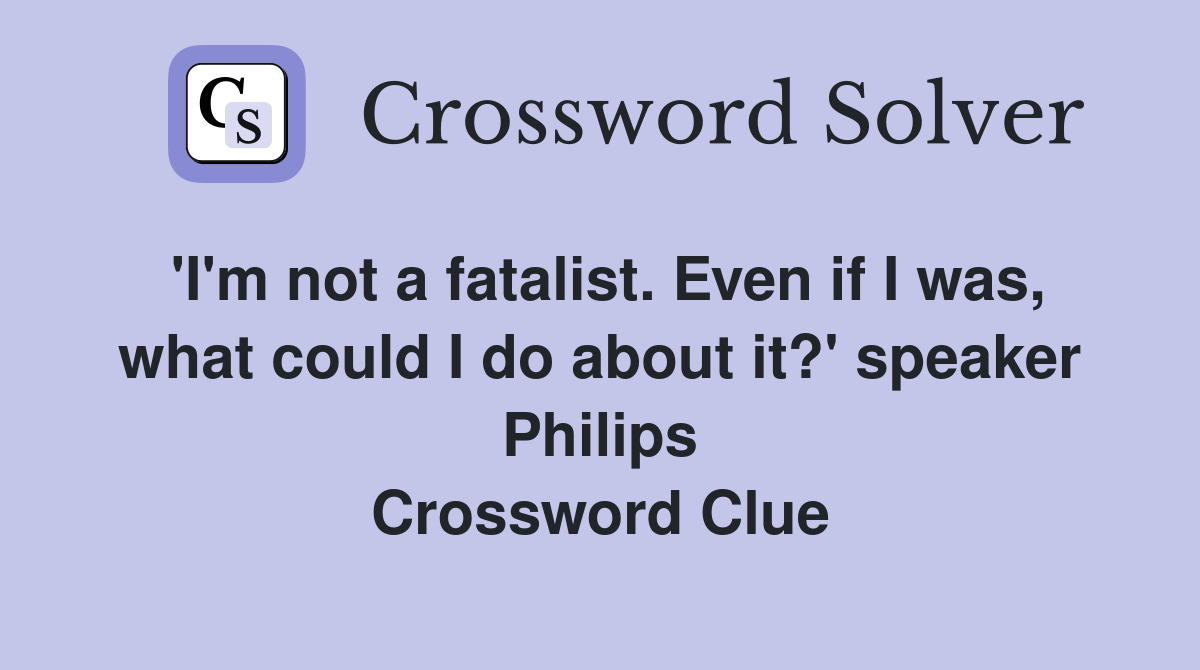'I'm not a fatalist. Even if I was, what could I do about it?' speaker Philips Crossword Clue