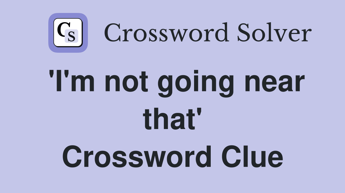 'I'm not going near that' Crossword Clue