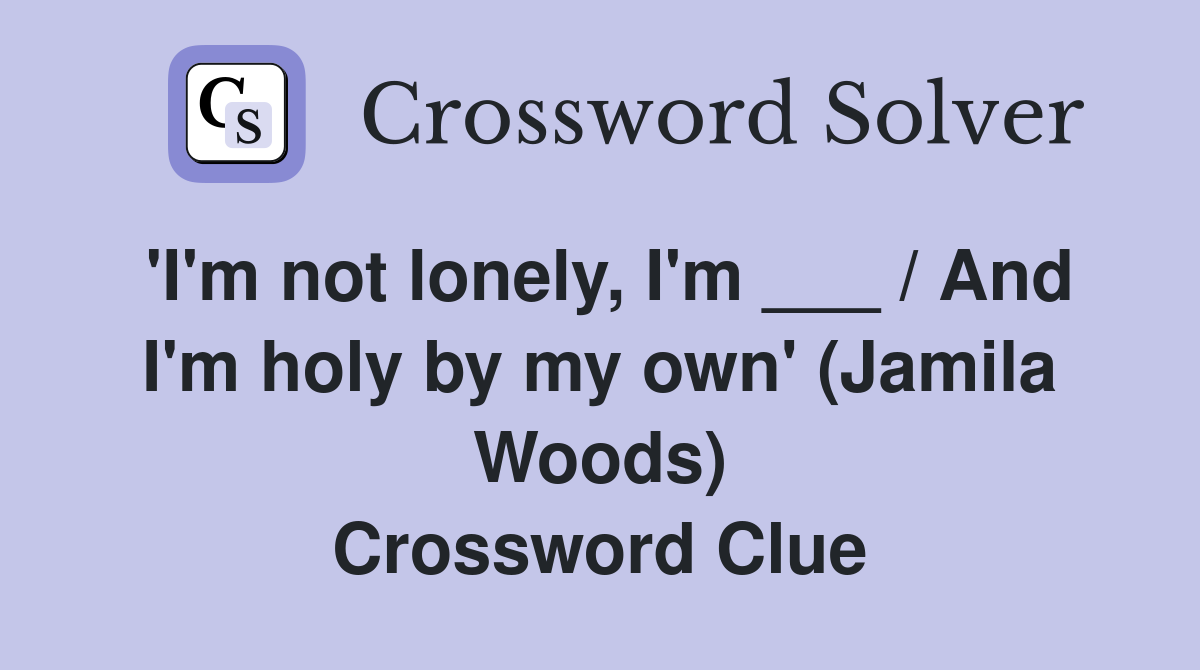 'I'm not lonely, I'm ___ / And I'm holy by my own' (Jamila Woods) Crossword Clue