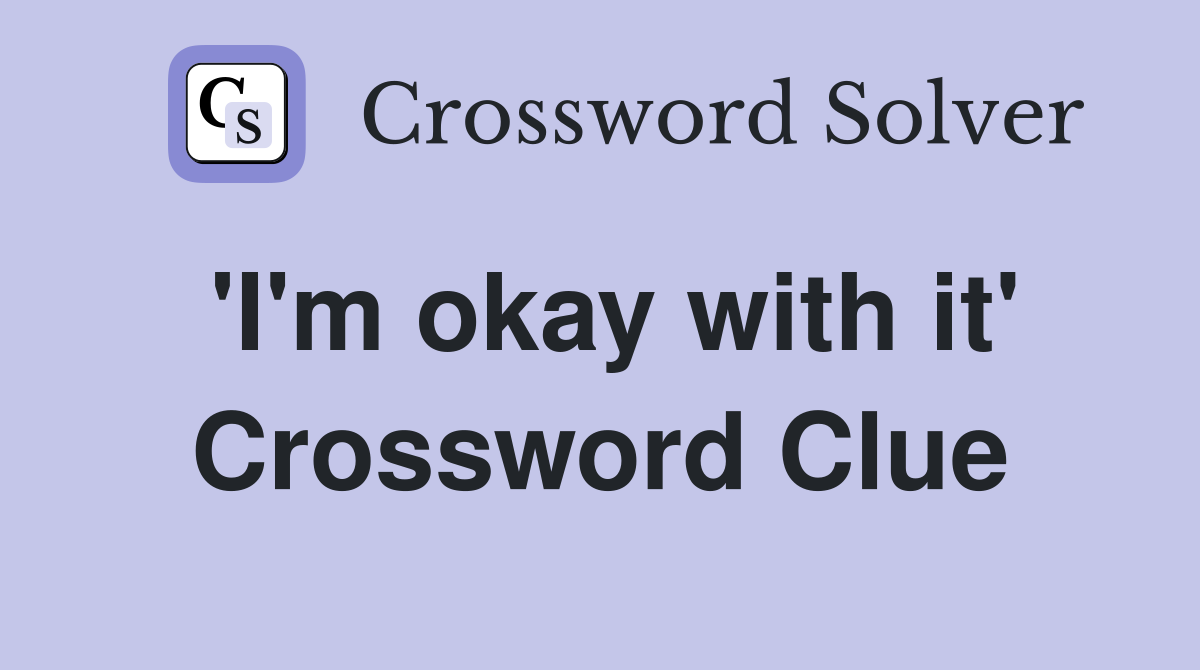 'I'm okay with it' Crossword Clue