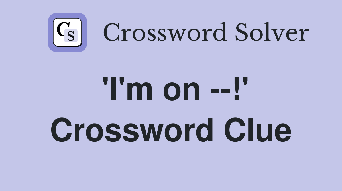 'I'm on --!' Crossword Clue