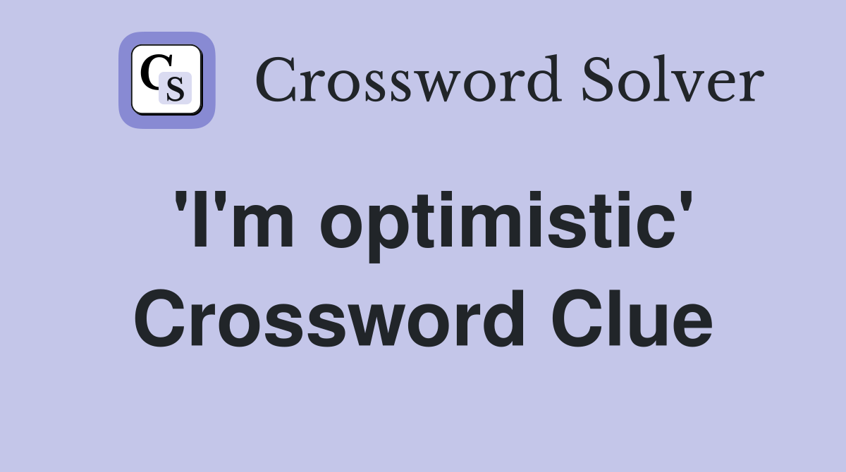 'I'm optimistic' Crossword Clue