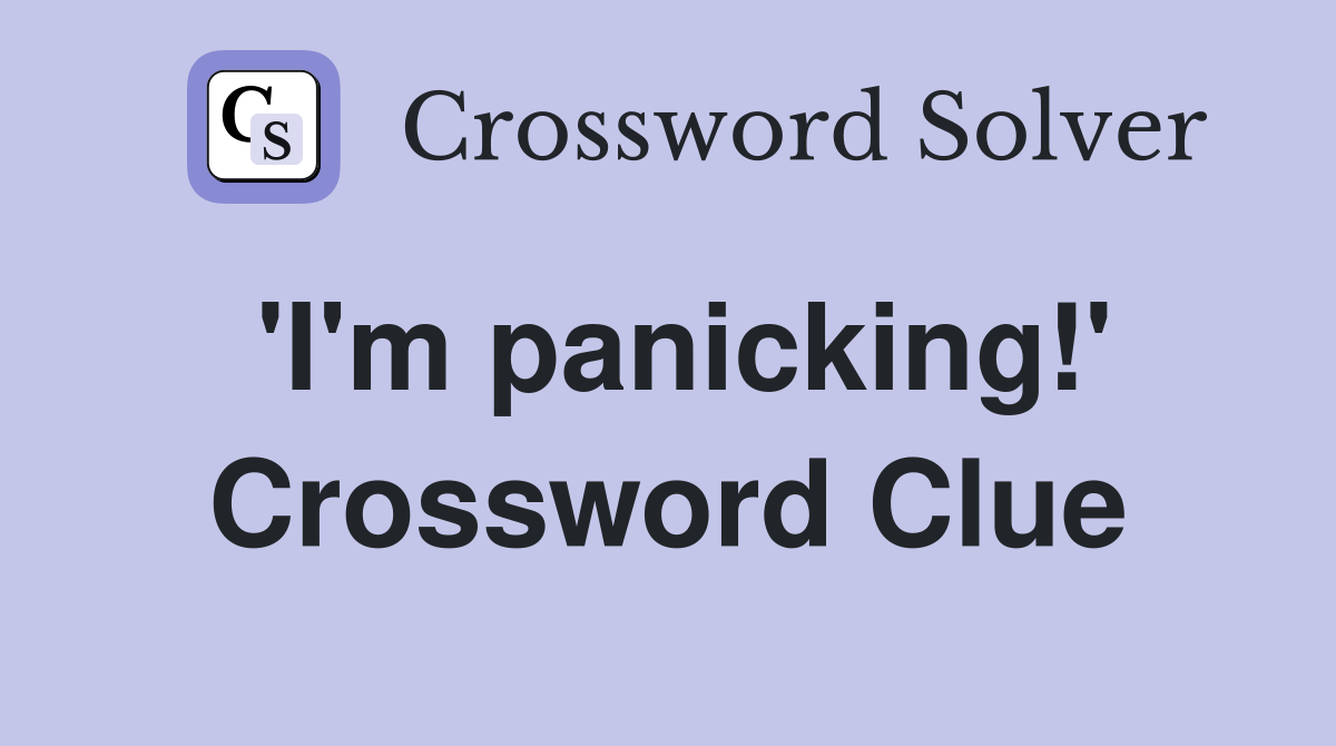 'I'm panicking!' Crossword Clue