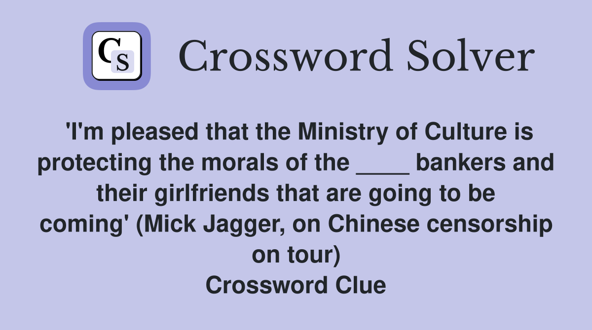 'I'm pleased that the Ministry of Culture is protecting the morals of the ____ bankers and their girlfriends that are going to be coming' (Mick Jagger, on Chinese censorship on tour) Crossword Clue