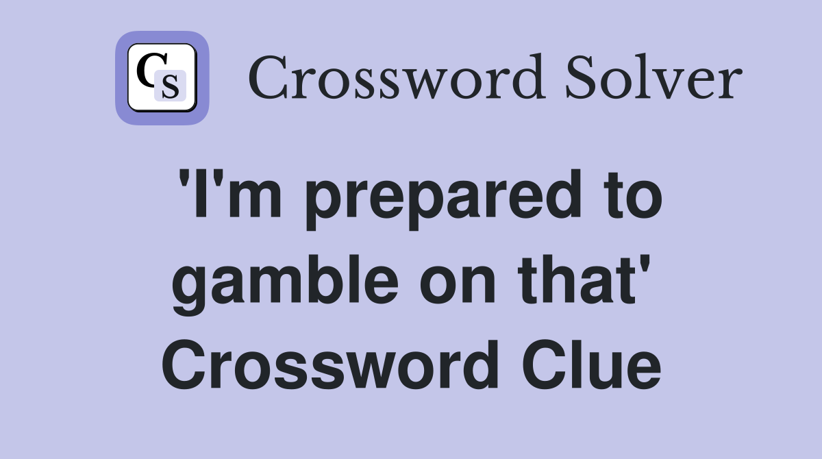 'I'm prepared to gamble on that' Crossword Clue