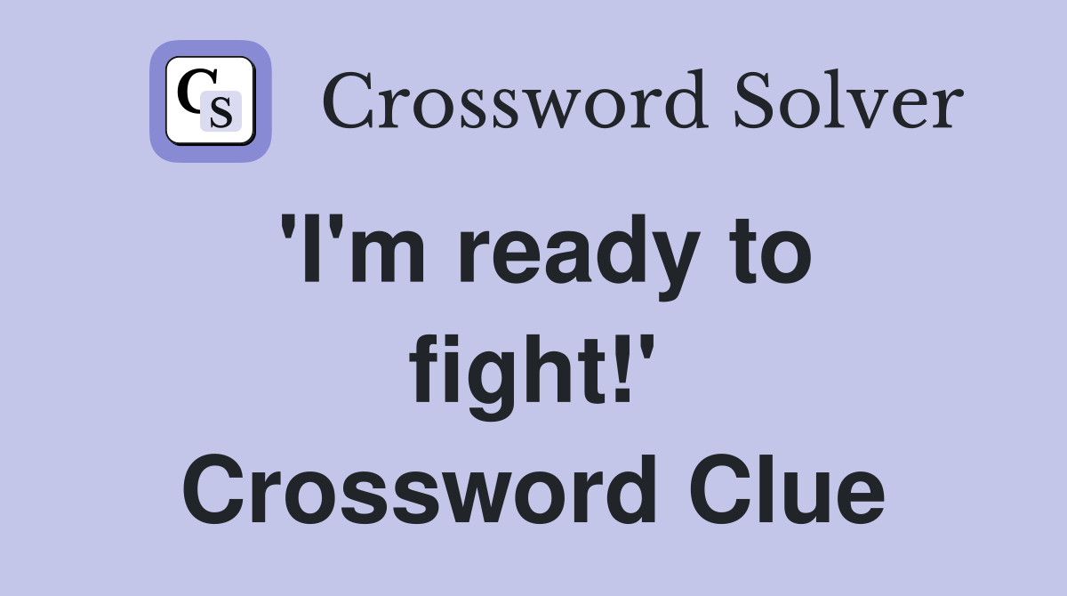 'I'm ready to fight!' Crossword Clue
