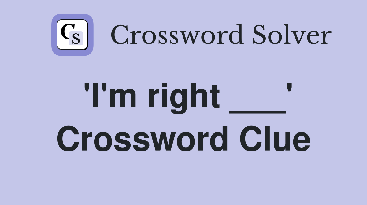 'I'm right ___' Crossword Clue