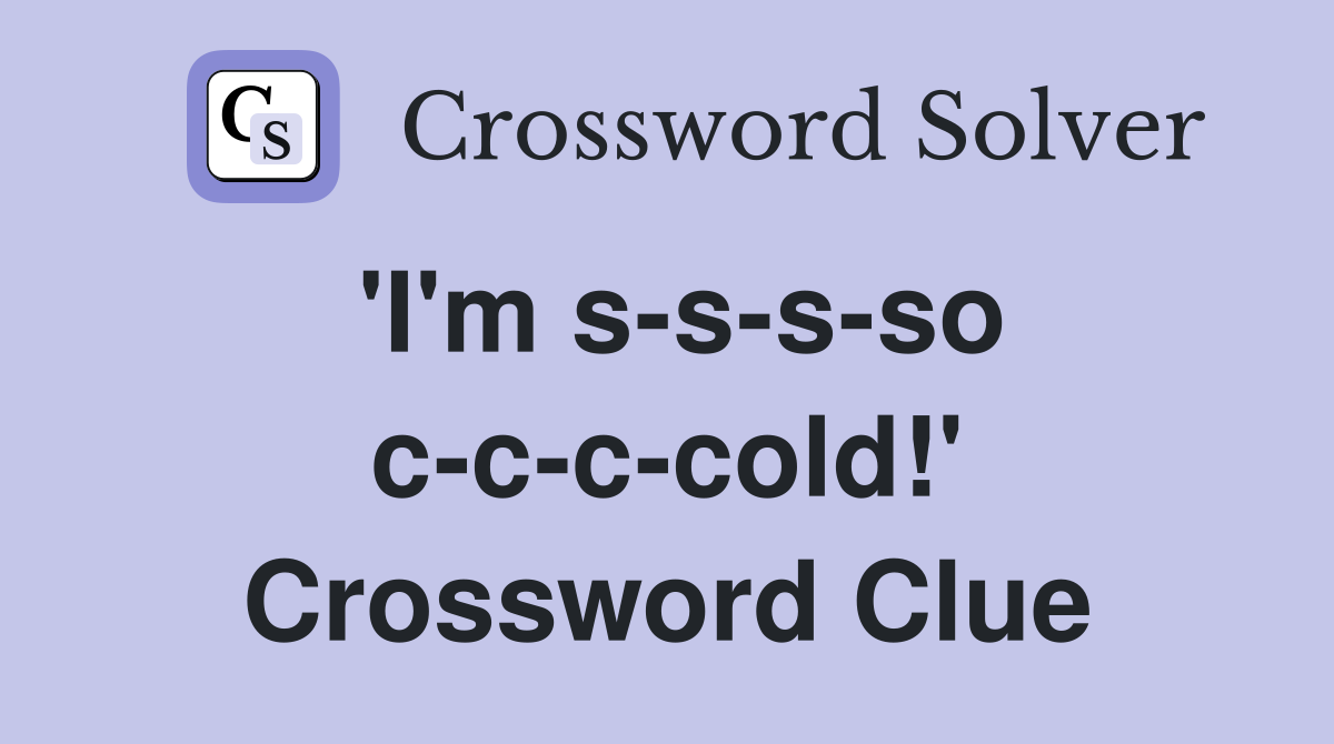 'I'm s-s-s-so c-c-c-cold!' Crossword Clue