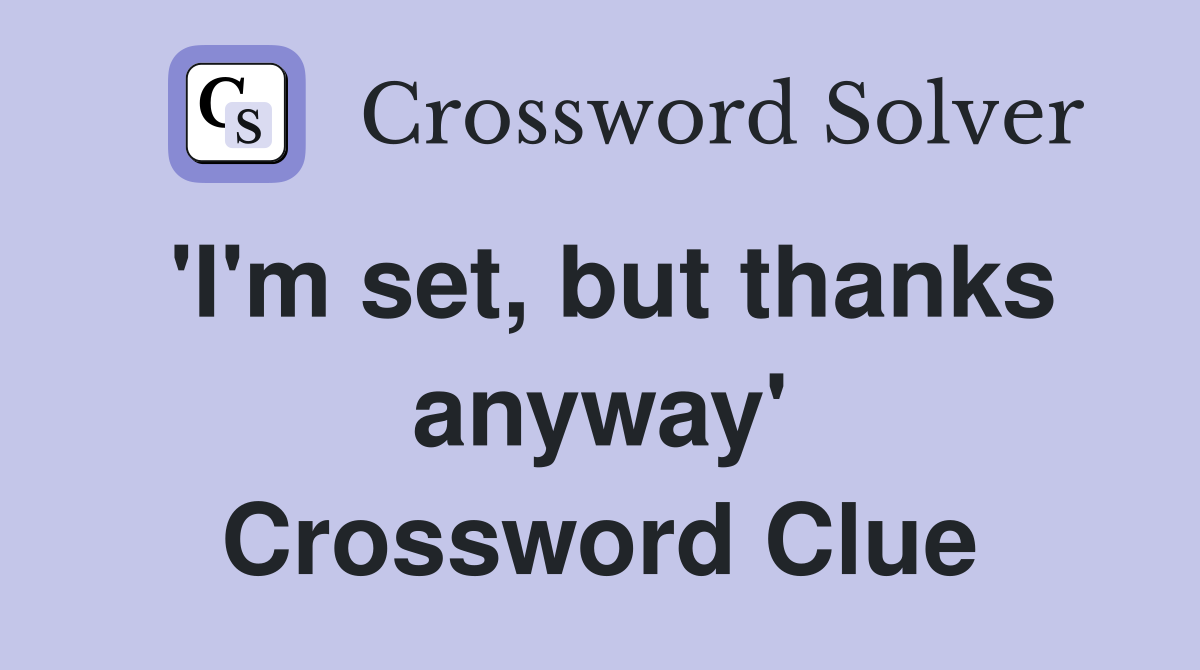 'I'm set, but thanks anyway' Crossword Clue
