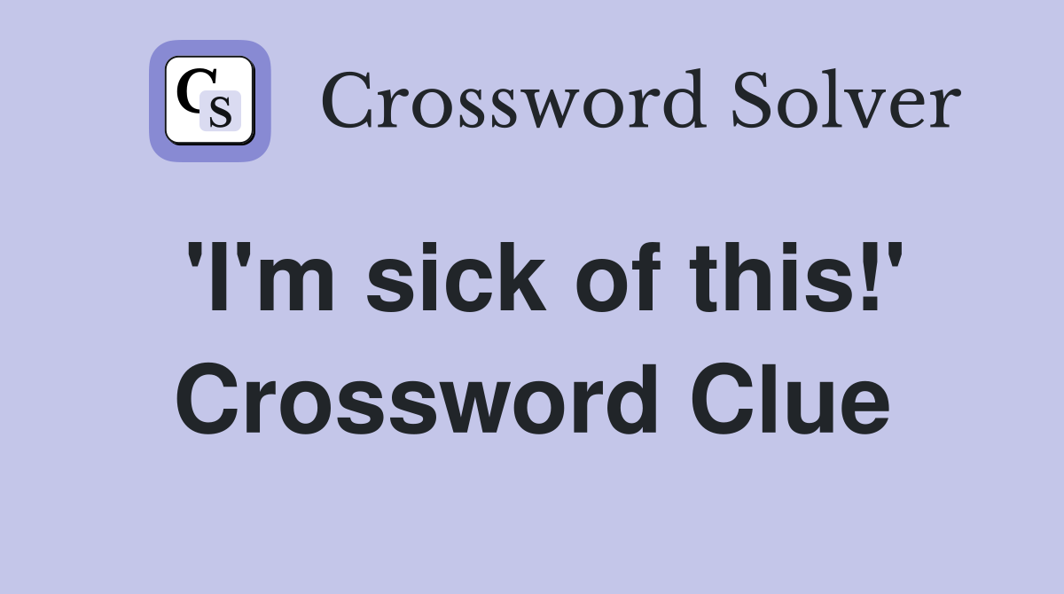 'I'm sick of this!' Crossword Clue
