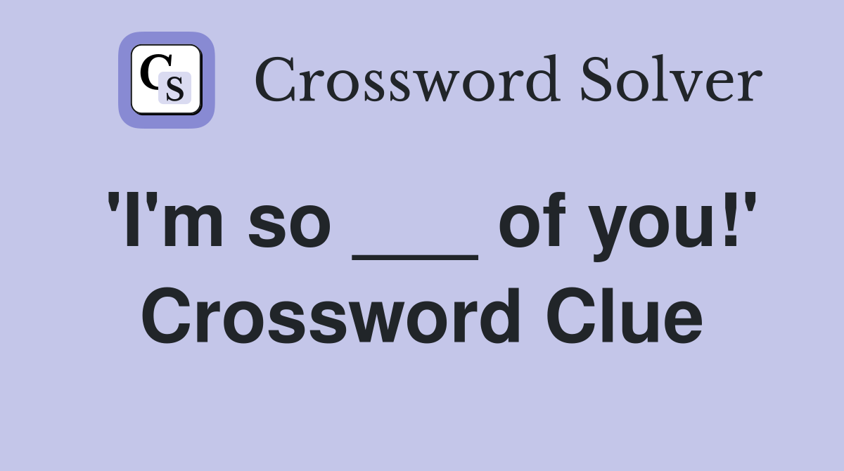 'I'm so ___ of you!' Crossword Clue