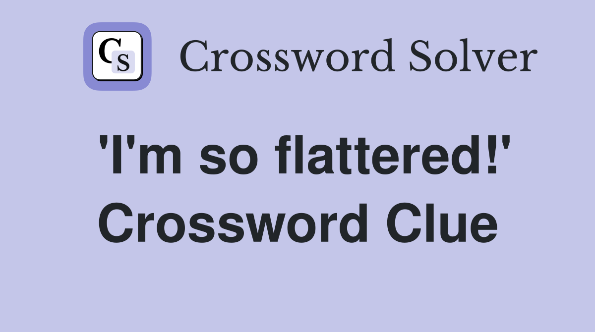 'I'm so flattered!' Crossword Clue