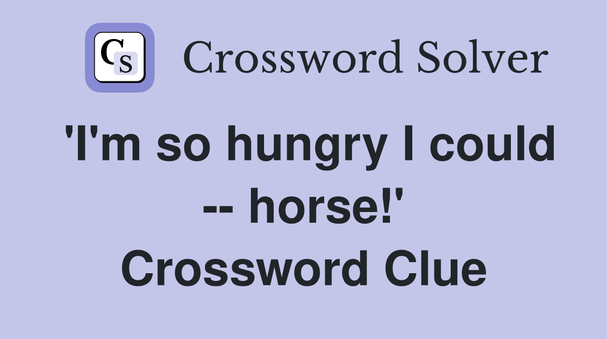 'I'm so hungry I could -- horse!' Crossword Clue