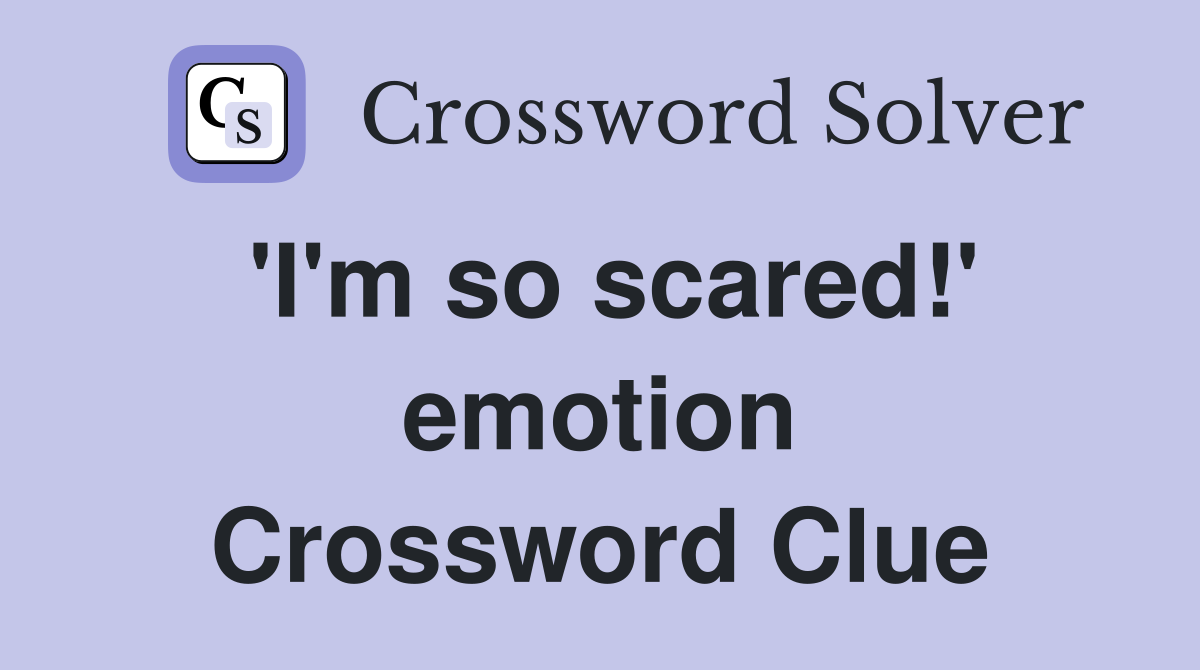 'I'm so scared!' emotion Crossword Clue