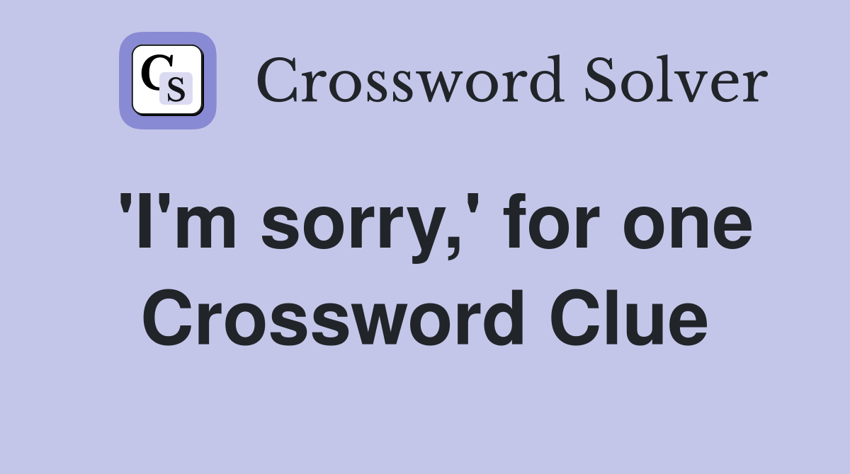 'I'm sorry,' for one Crossword Clue