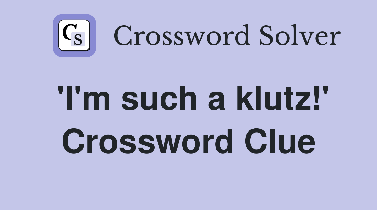 'I'm such a klutz!' Crossword Clue