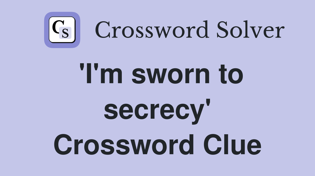 'I'm sworn to secrecy' Crossword Clue