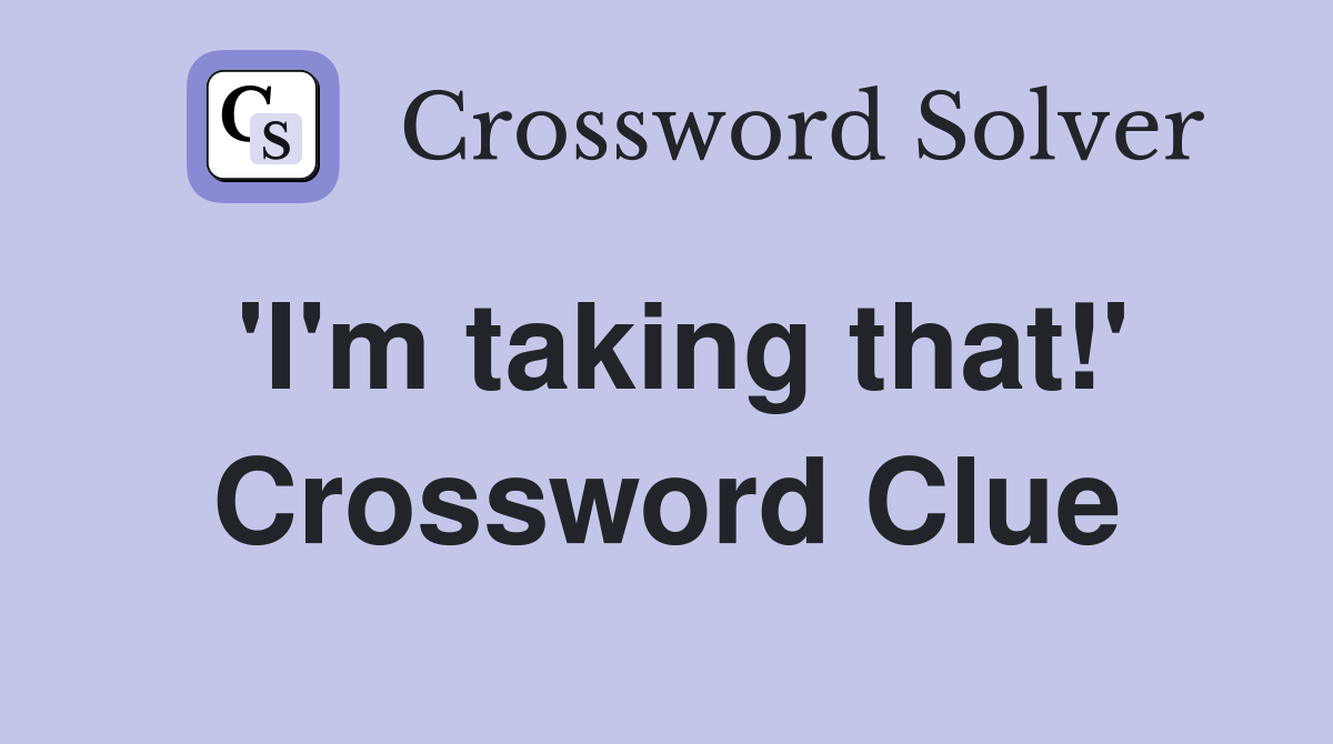 'I'm taking that!' Crossword Clue