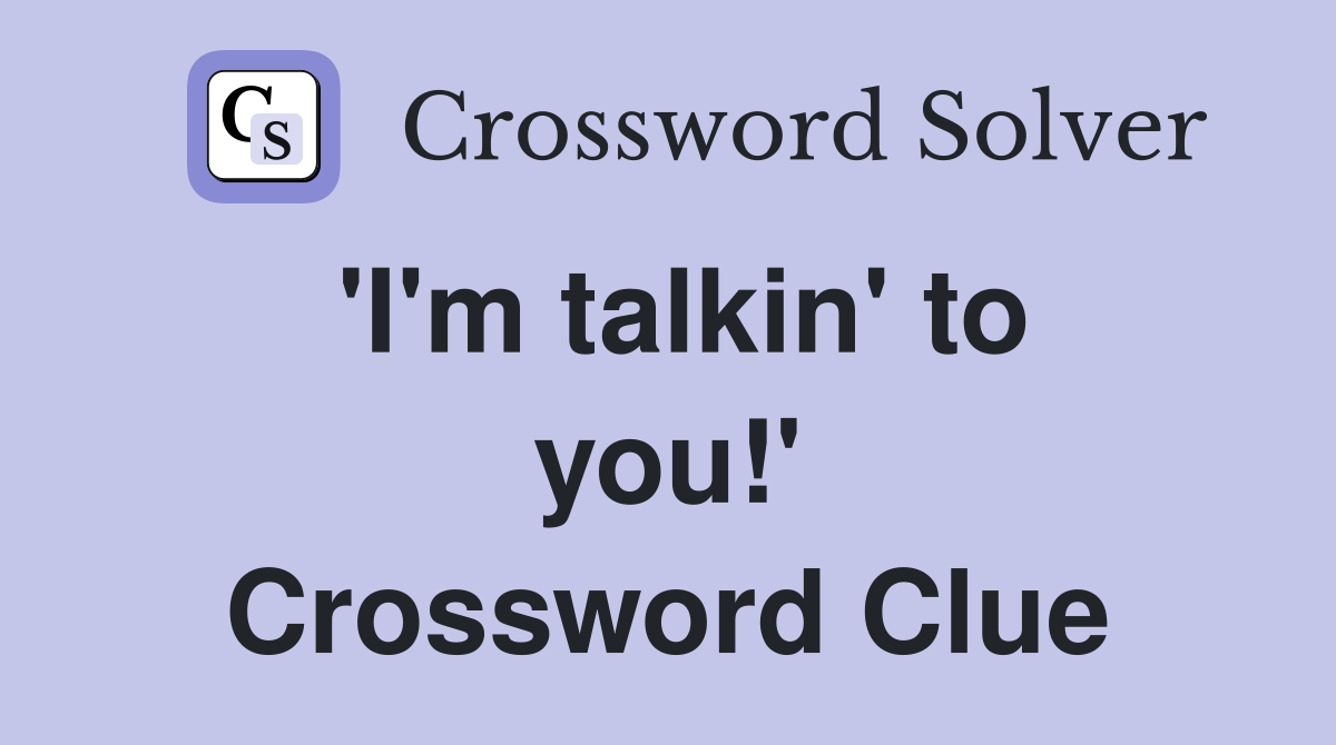 'I'm talkin' to you!' Crossword Clue