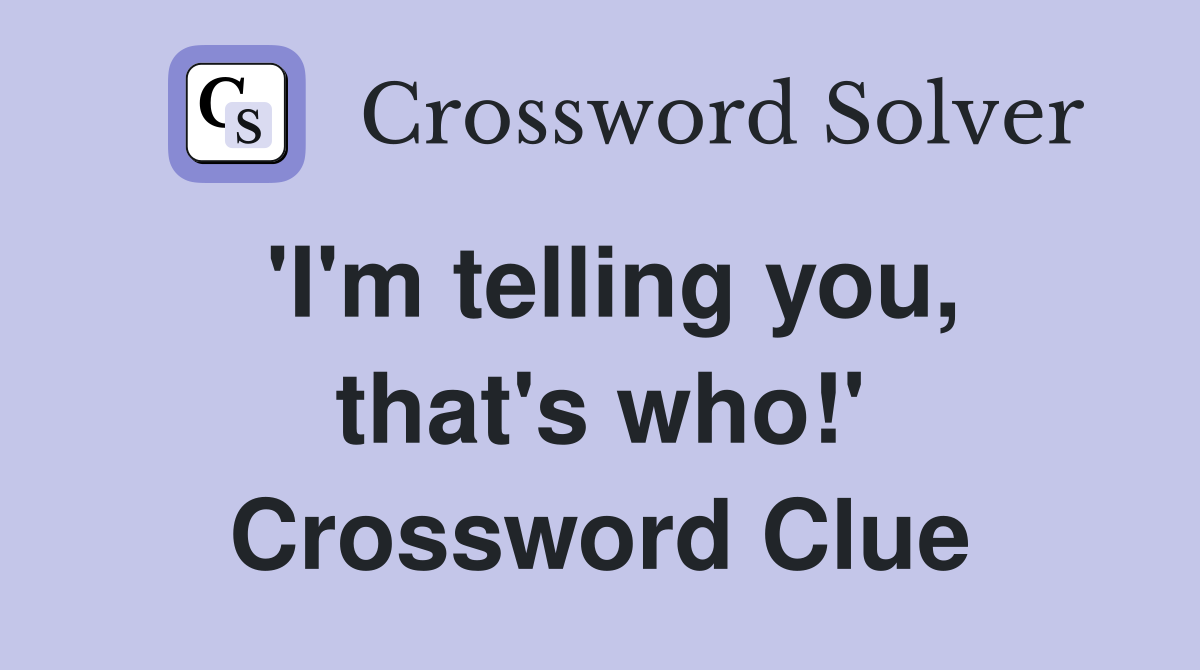 'I'm telling you, that's who!' Crossword Clue