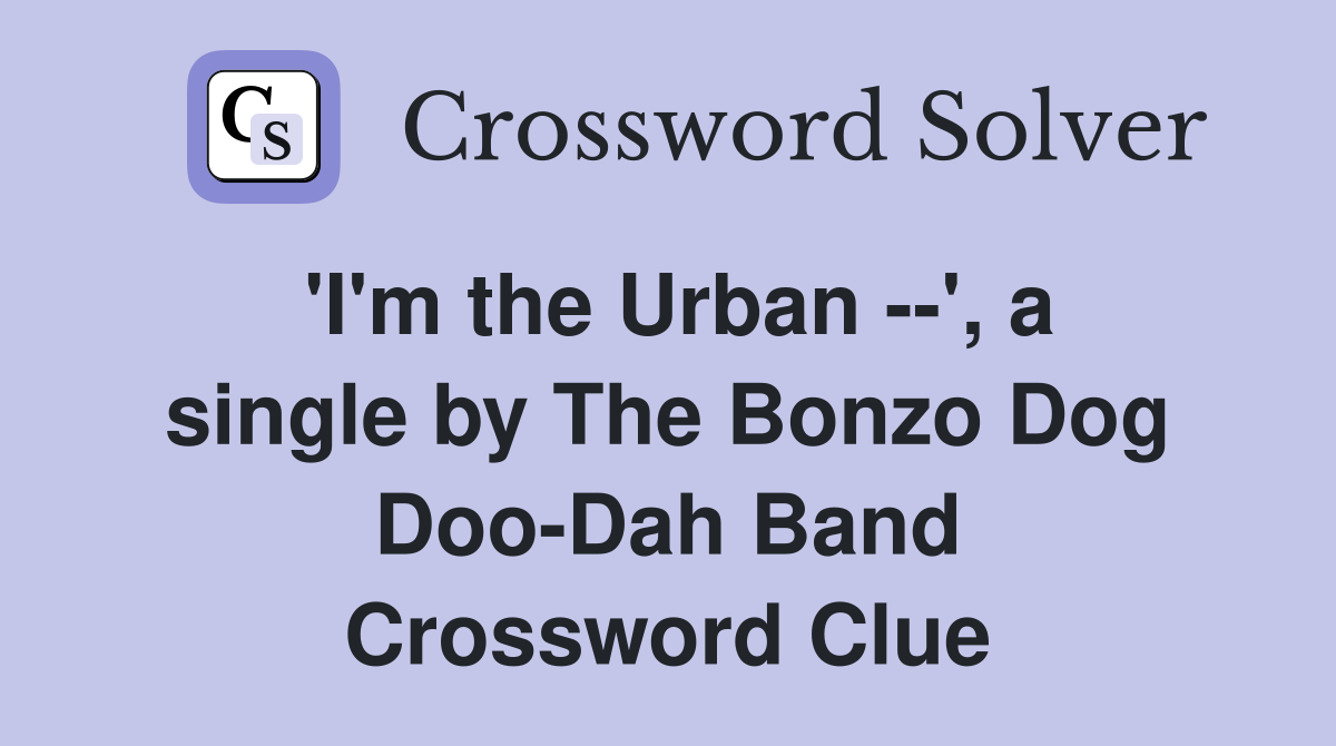 'I'm the Urban --', a single by The Bonzo Dog Doo-Dah Band Crossword Clue